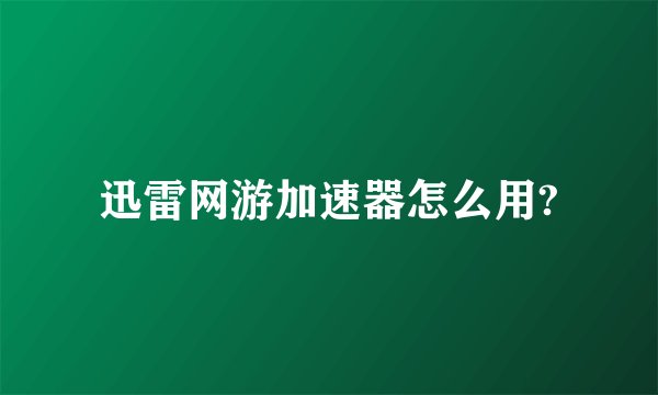 迅雷网游加速器怎么用?