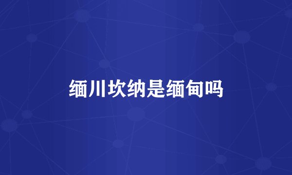 缅川坎纳是缅甸吗