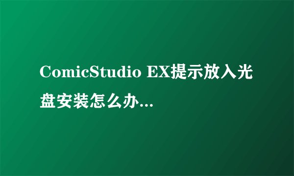 ComicStudio EX提示放入光盘安装怎么办?ComicStudio EX4.0注册教程