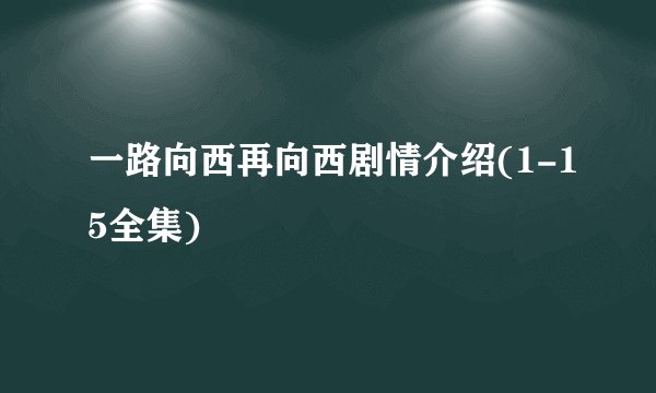 一路向西再向西剧情介绍(1-15全集)