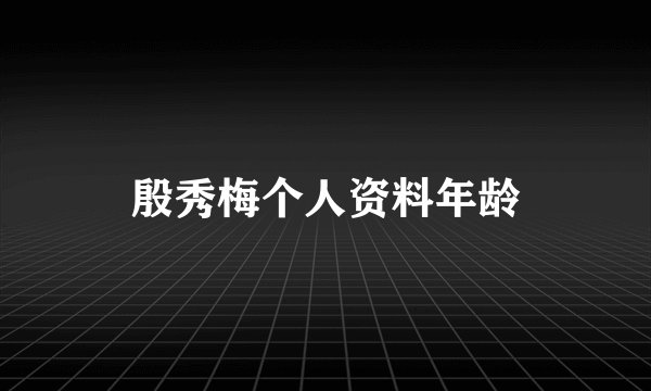 殷秀梅个人资料年龄