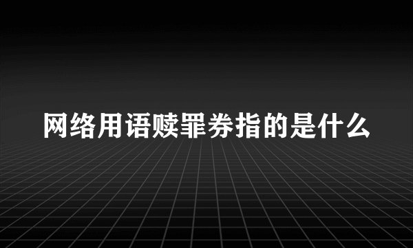 网络用语赎罪券指的是什么
