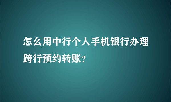 怎么用中行个人手机银行办理跨行预约转账？