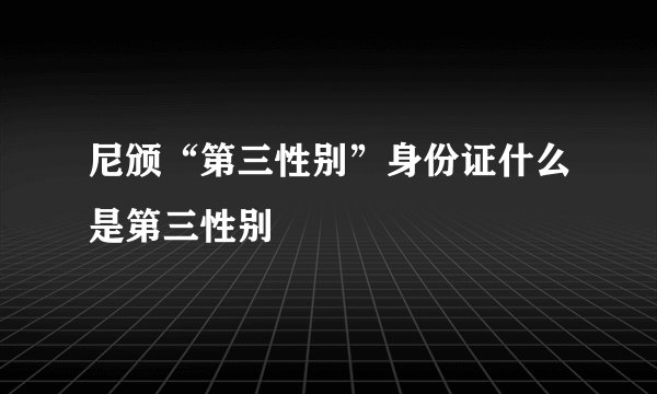 尼颁“第三性别”身份证什么是第三性别