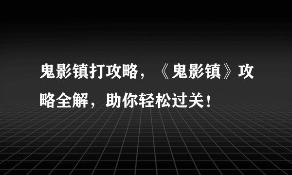 鬼影镇打攻略，《鬼影镇》攻略全解，助你轻松过关！