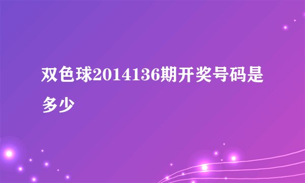 双色球2014136期开奖号码是多少