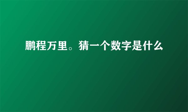 鹏程万里。猜一个数字是什么