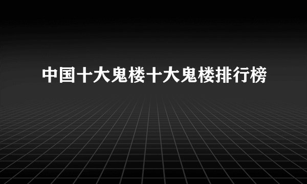中国十大鬼楼十大鬼楼排行榜
