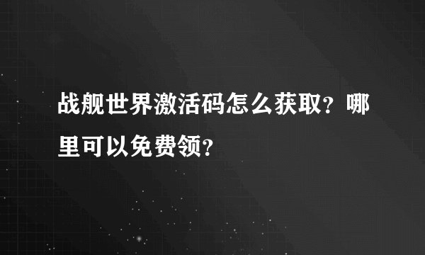 战舰世界激活码怎么获取？哪里可以免费领？