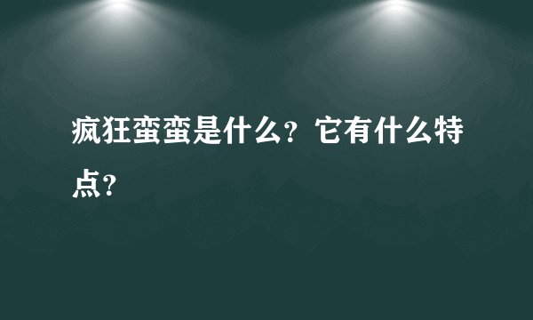 疯狂蛮蛮是什么？它有什么特点？