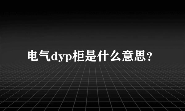 电气dyp柜是什么意思？