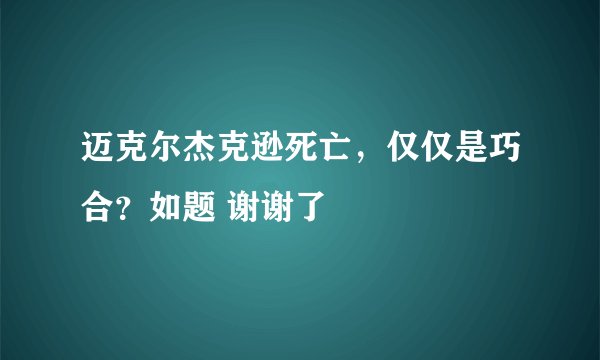 迈克尔杰克逊死亡，仅仅是巧合？如题 谢谢了