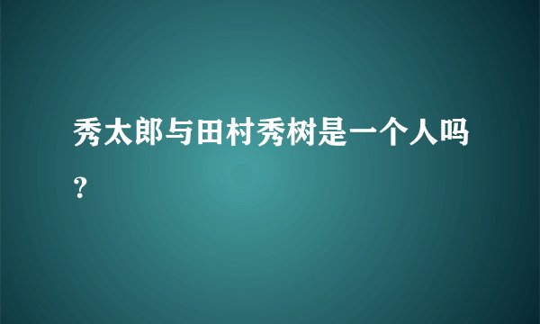 秀太郎与田村秀树是一个人吗？