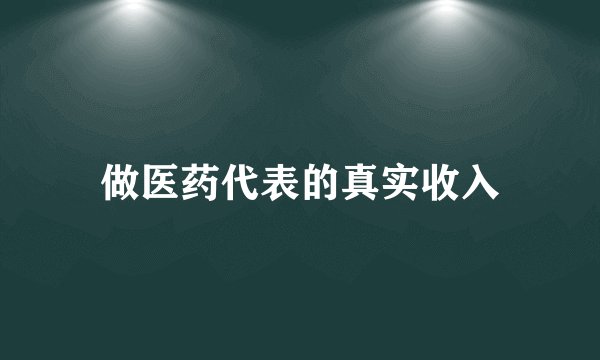 做医药代表的真实收入