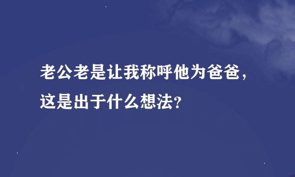 老公老是让我称呼他为爸爸，这是出于什么想法？