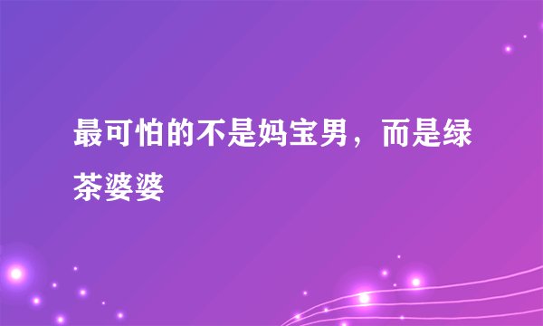 最可怕的不是妈宝男，而是绿茶婆婆
