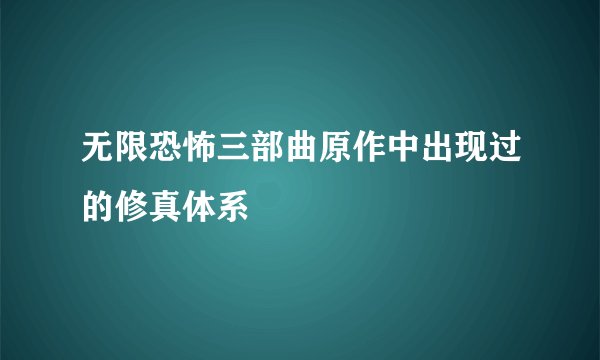 无限恐怖三部曲原作中出现过的修真体系