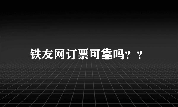 铁友网订票可靠吗？？