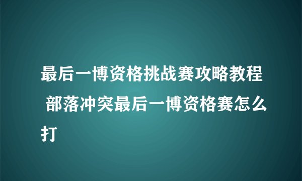 最后一博资格挑战赛攻略教程 部落冲突最后一博资格赛怎么打