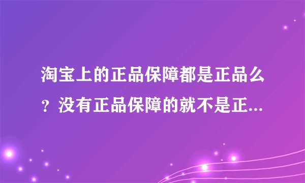 淘宝上的正品保障都是正品么？没有正品保障的就不是正品么？正品保障有什么用？