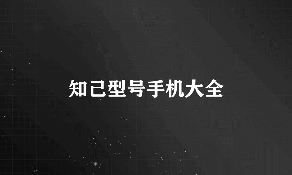 知己型号手机大全