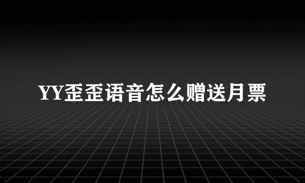 YY歪歪语音怎么赠送月票