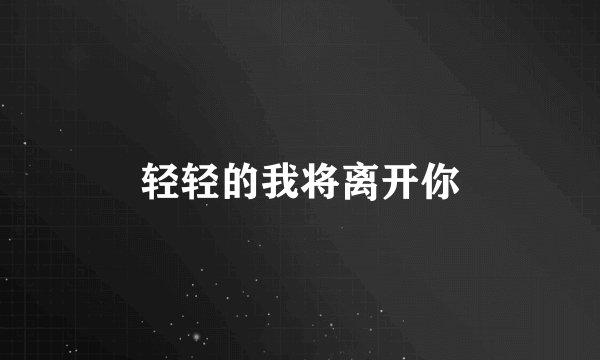 轻轻的我将离开你