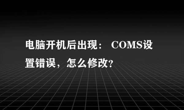 电脑开机后出现： COMS设置错误，怎么修改？