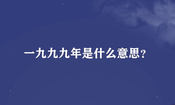 一九九九年是什么意思？