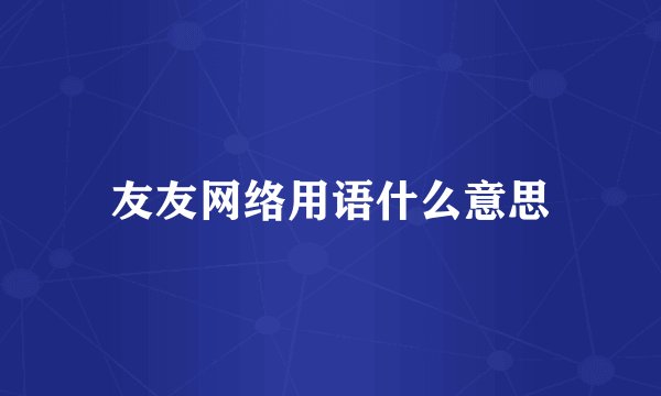 友友网络用语什么意思