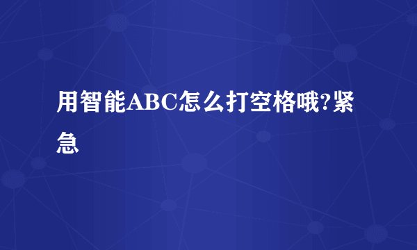 用智能ABC怎么打空格哦?紧急