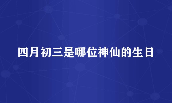四月初三是哪位神仙的生日