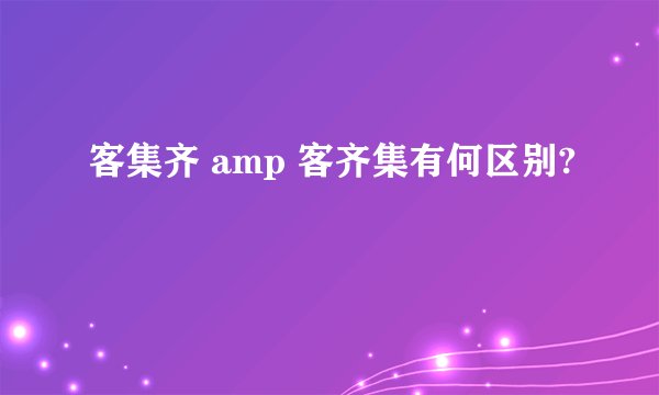 客集齐 amp 客齐集有何区别?