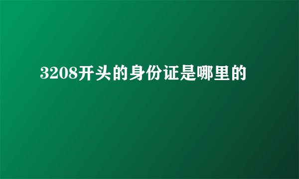 3208开头的身份证是哪里的