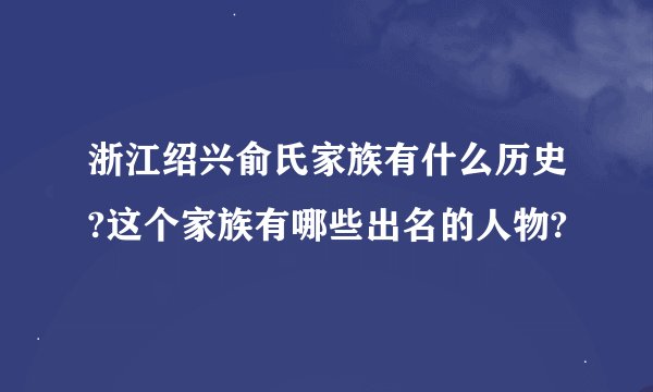 浙江绍兴俞氏家族有什么历史?这个家族有哪些出名的人物?