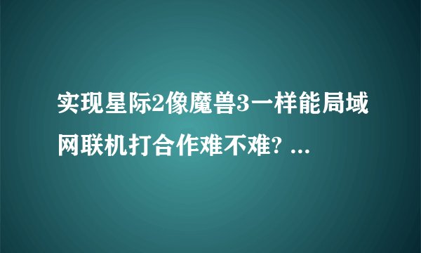实现星际2像魔兽3一样能局域网联机打合作难不难? - 知乎