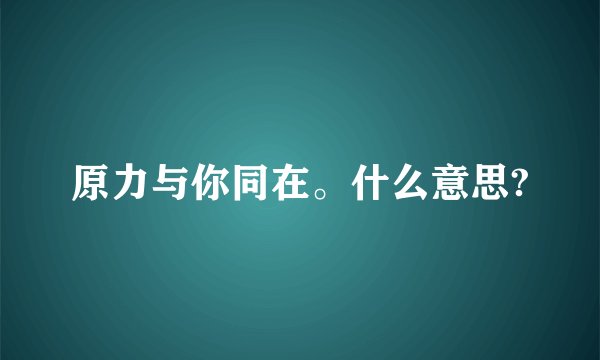 原力与你同在。什么意思?