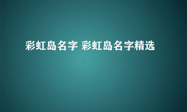 彩虹岛名字 彩虹岛名字精选