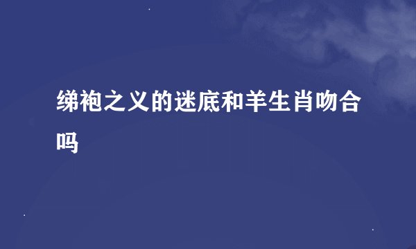 绨袍之义的迷底和羊生肖吻合吗