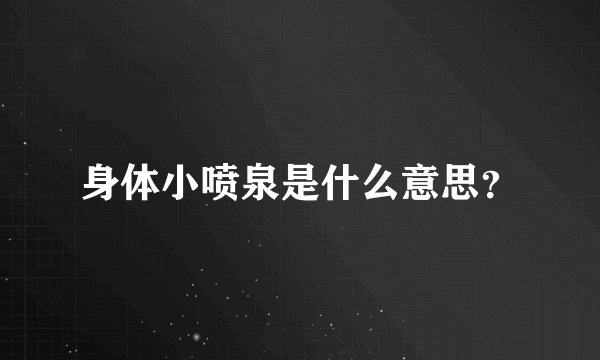 身体小喷泉是什么意思？