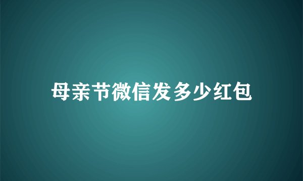 母亲节微信发多少红包