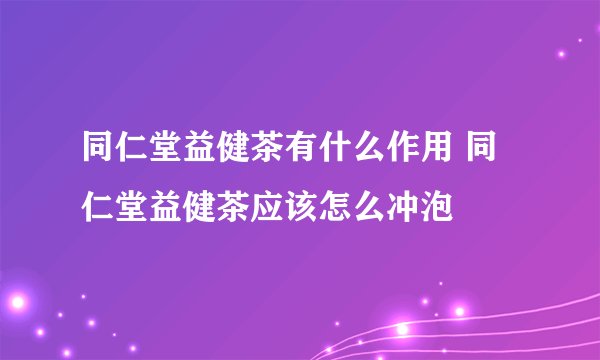 同仁堂益健茶有什么作用 同仁堂益健茶应该怎么冲泡