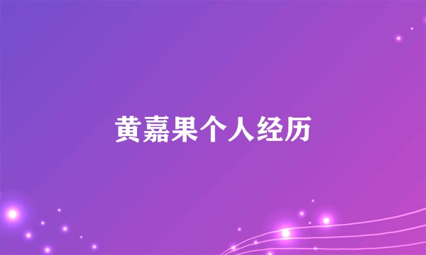 黄嘉果个人经历