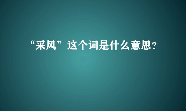 “采风”这个词是什么意思？