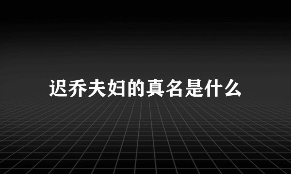迟乔夫妇的真名是什么