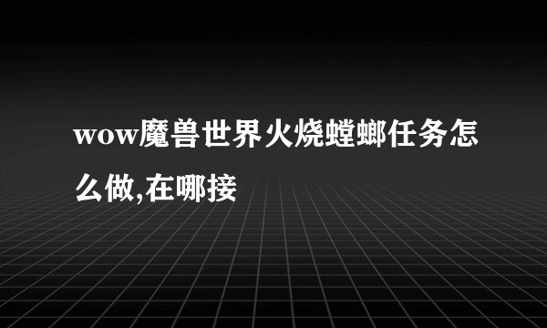 wow魔兽世界火烧螳螂任务怎么做,在哪接