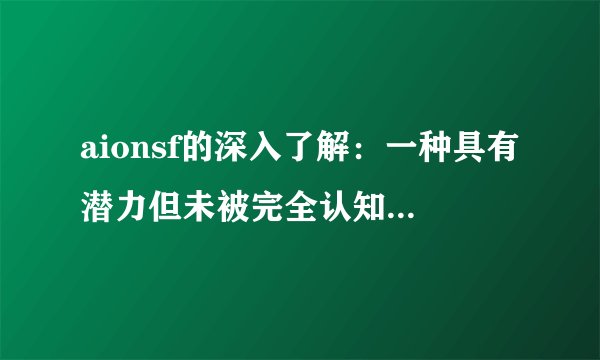 aionsf的深入了解：一种具有潜力但未被完全认知的技术趋势