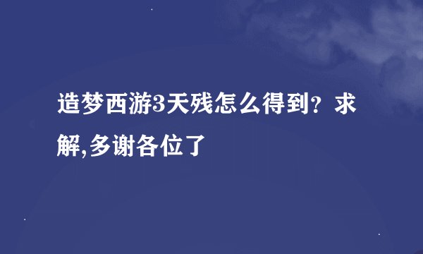 造梦西游3天残怎么得到？求解,多谢各位了