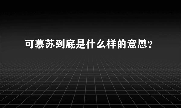 可慕苏到底是什么样的意思？