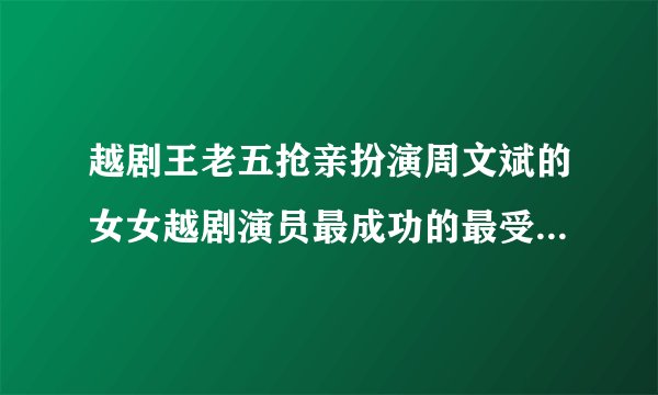 越剧王老五抢亲扮演周文斌的女女越剧演员最成功的最受人欢迎的那一位叫李什么